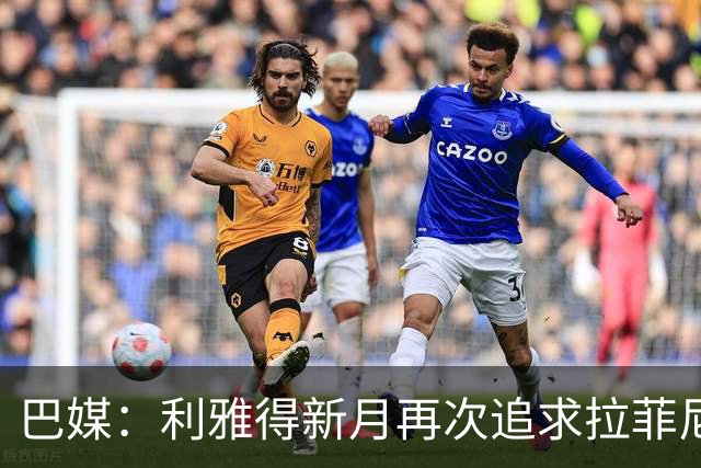 巴媒：利雅得新月再次追求拉菲尼亚，预计将放弃努涅斯